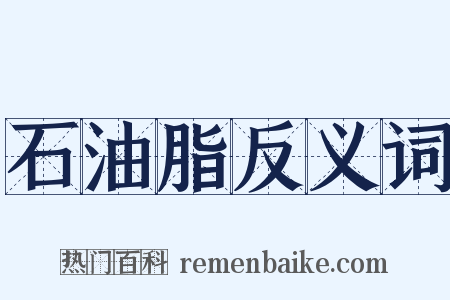 石油脂反义词是什么意思的图片